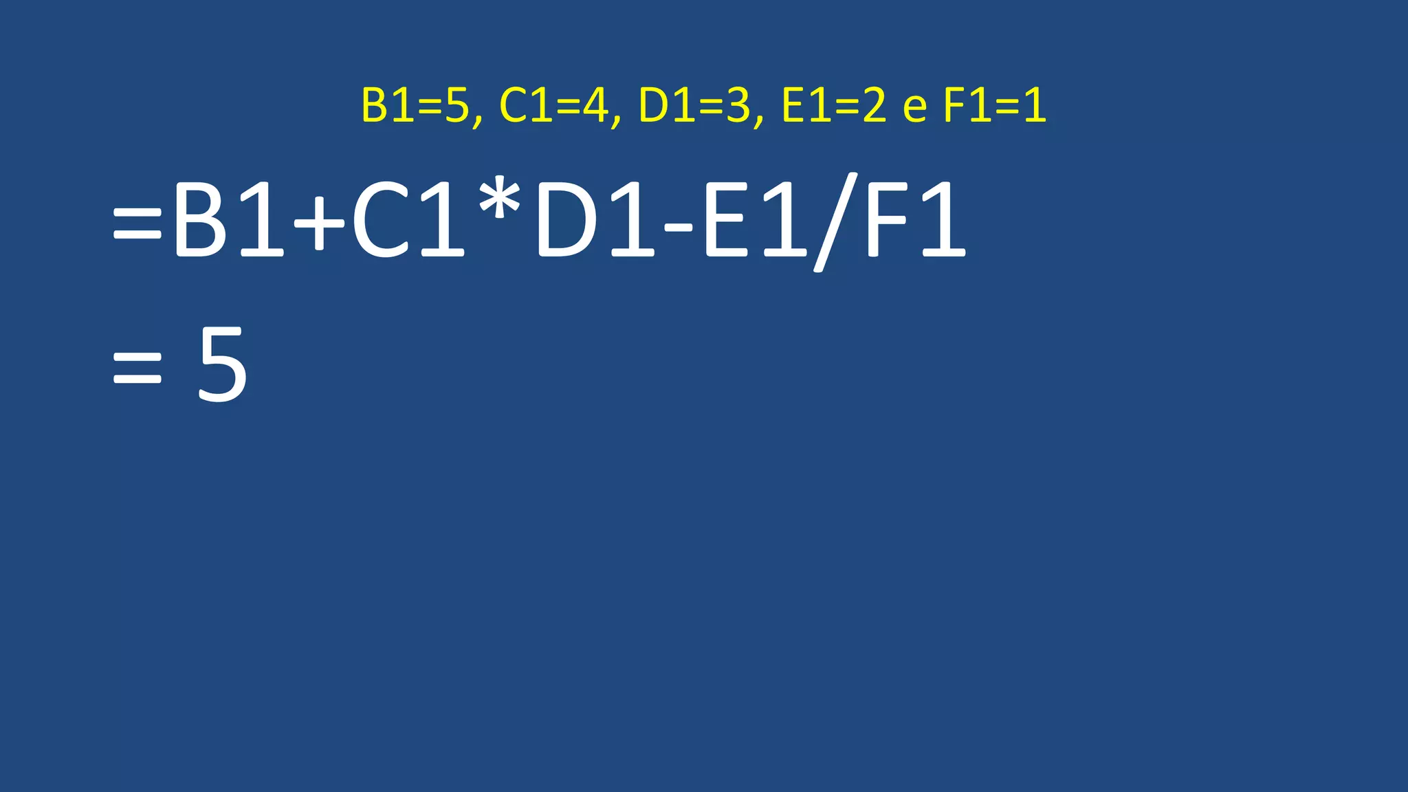 =B1+C1*D1-E1/F1
= 5
B1=5, C1=4, D1=3, E1=2 e F1=1
 
