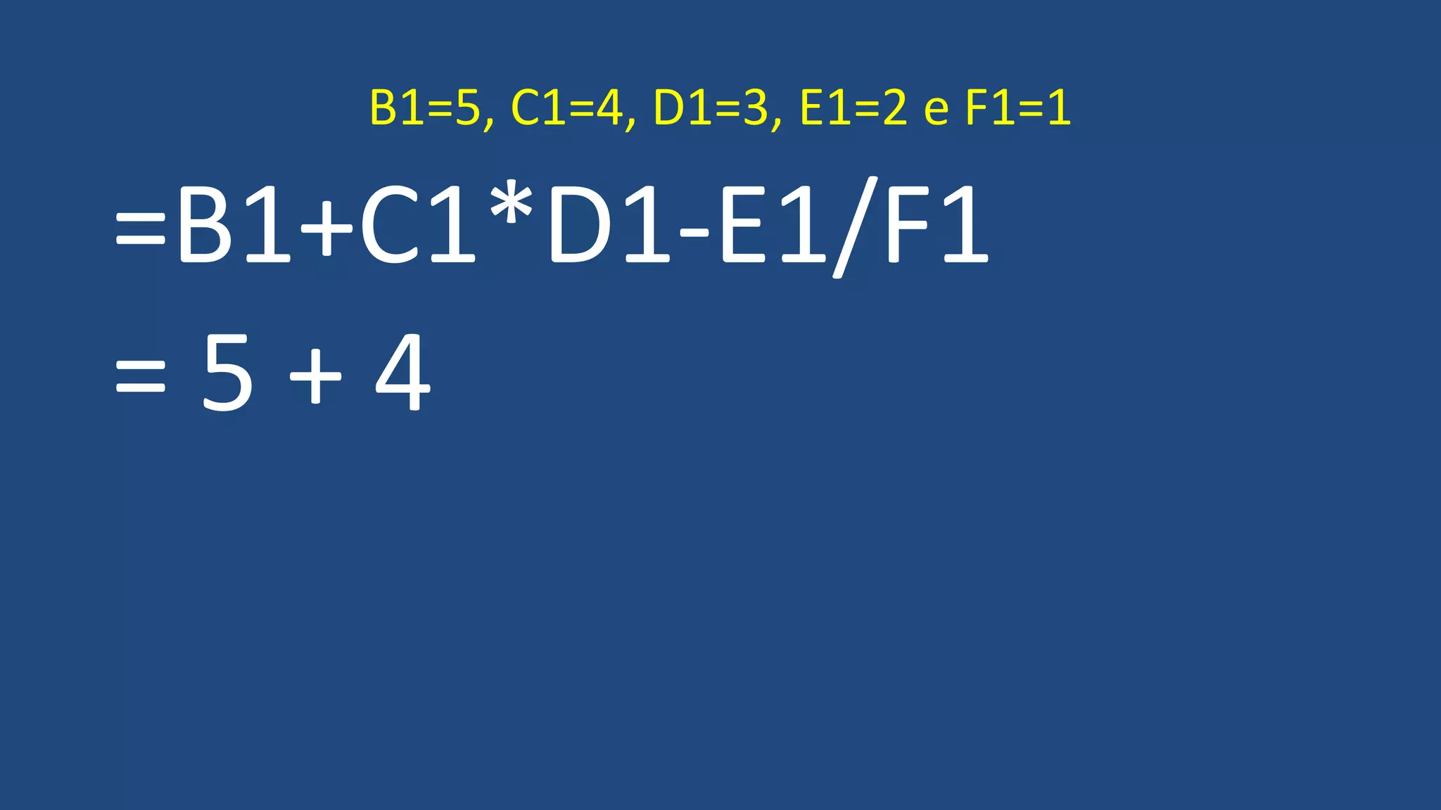 =B1+C1*D1-E1/F1
= 5 + 4
B1=5, C1=4, D1=3, E1=2 e F1=1
 