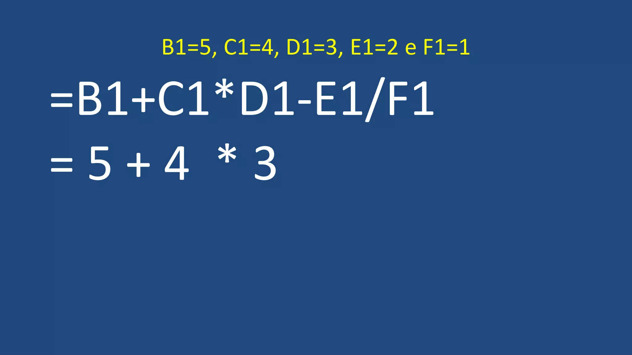 =B1+C1*D1-E1/F1
= 5 + 4 * 3
B1=5, C1=4, D1=3, E1=2 e F1=1
 