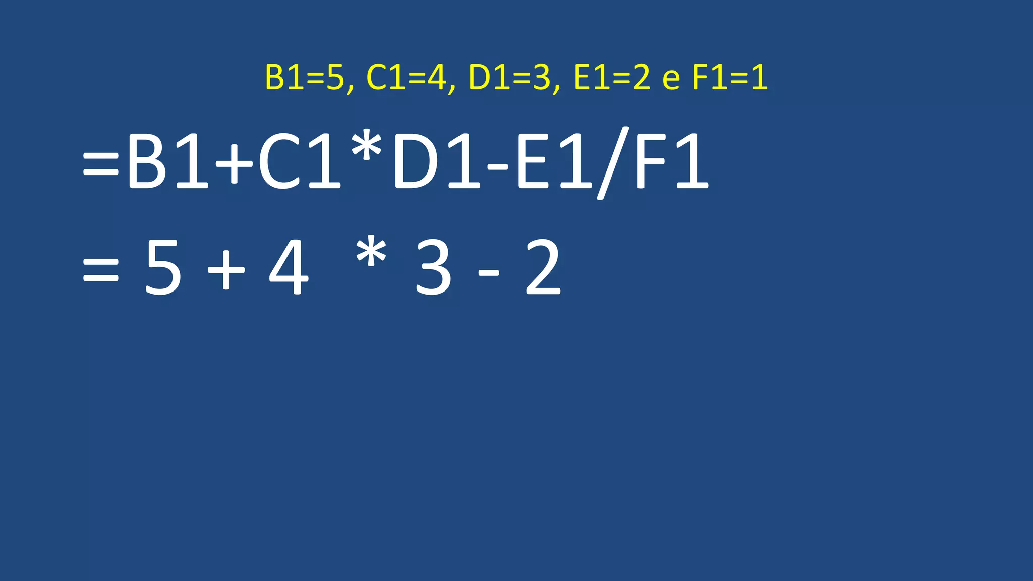 =B1+C1*D1-E1/F1
= 5 + 4 * 3 - 2
B1=5, C1=4, D1=3, E1=2 e F1=1
 