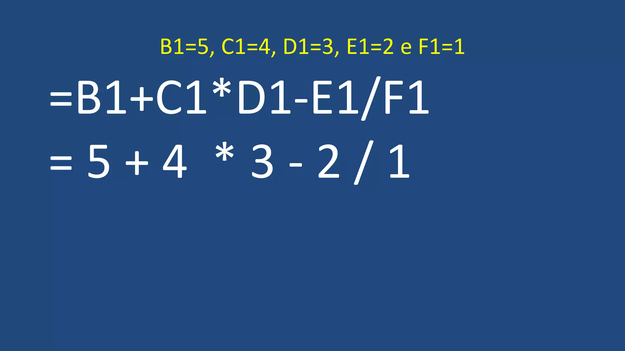 =B1+C1*D1-E1/F1
= 5 + 4 * 3 - 2 / 1
B1=5, C1=4, D1=3, E1=2 e F1=1
 