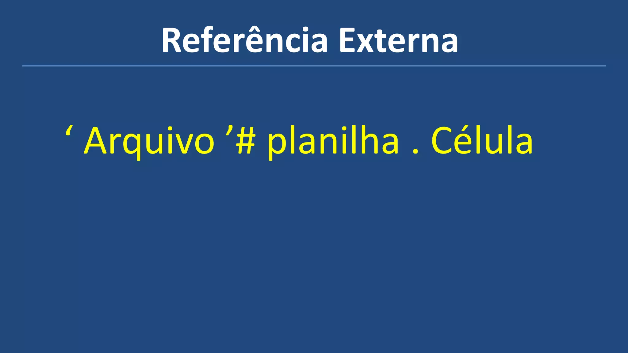Referência Externa
‘ Arquivo ’# planilha . Célula
 