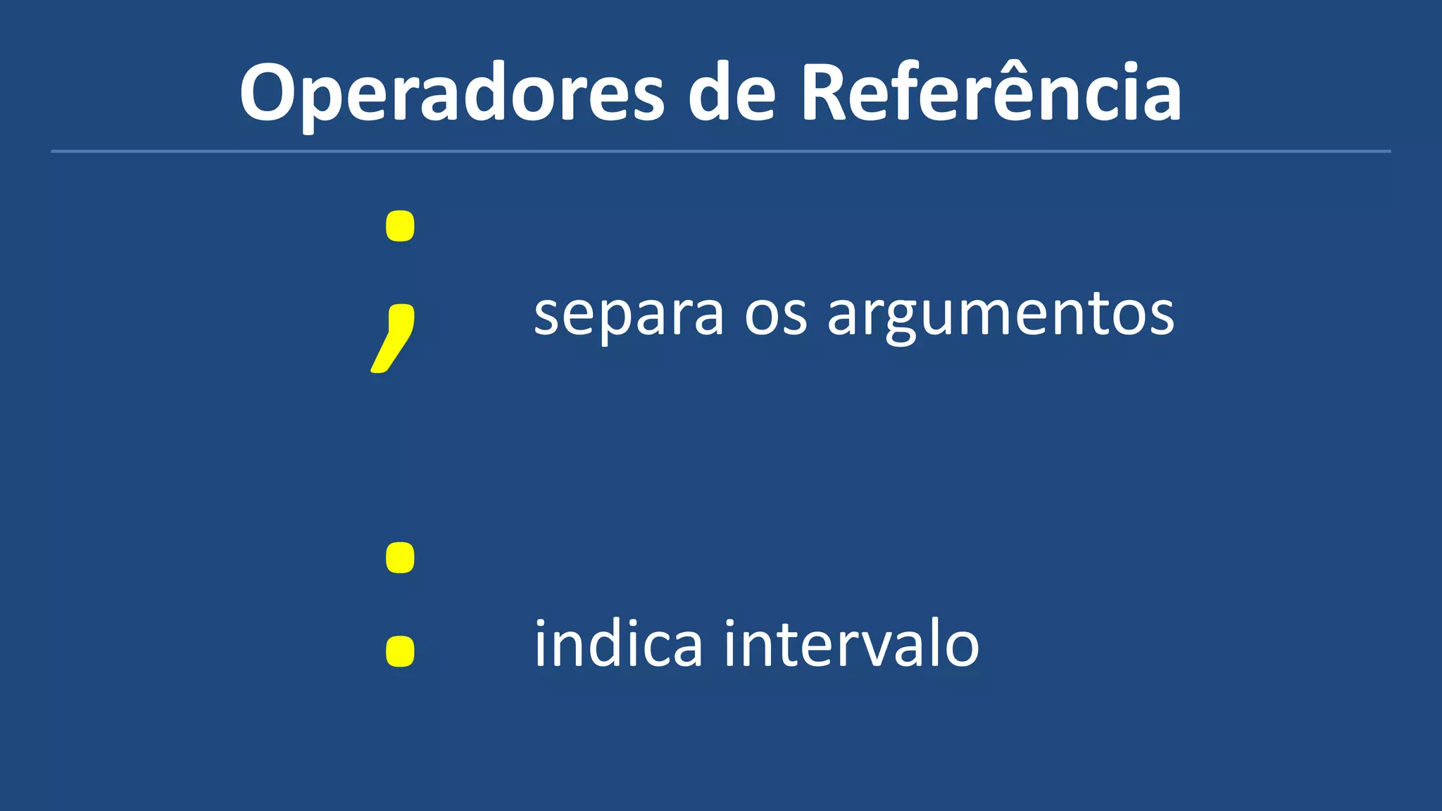 Operadores de Referência
; separa os argumentos
: indica intervalo
 