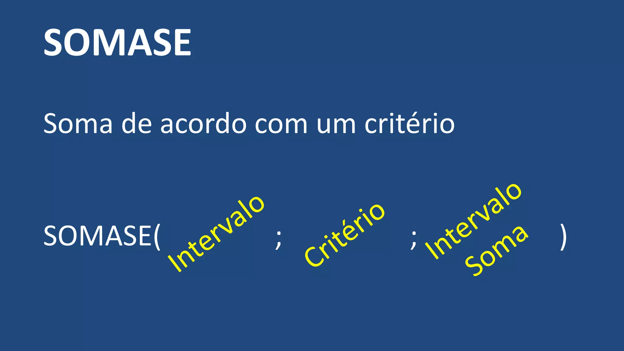 SOMASE
Soma de acordo com um critério
SOMASE( ; ; )
 