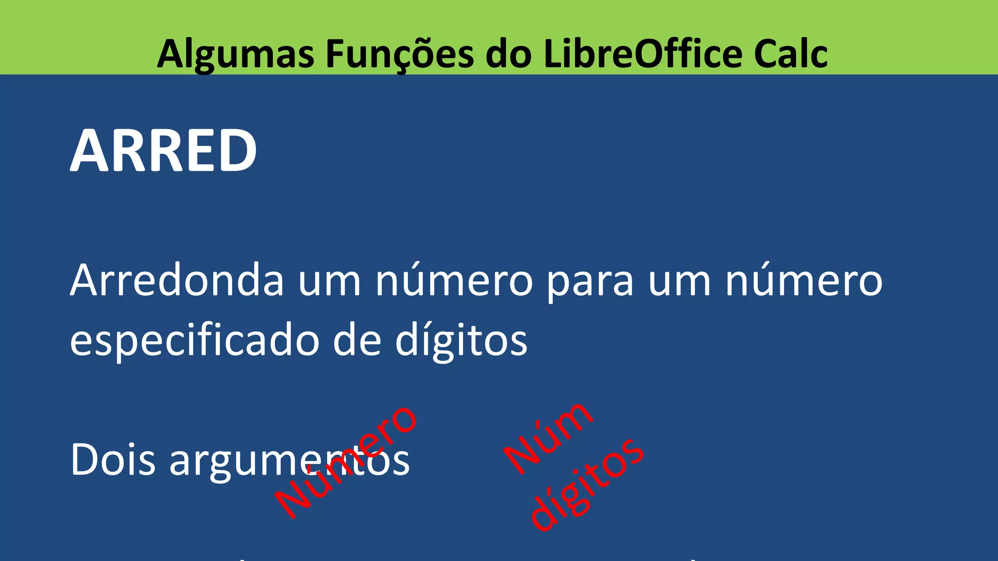 ARRED
Arredonda um número para um número
especificado de dígitos
Dois argumentos
Algumas Funções do LibreOffice Calc
 