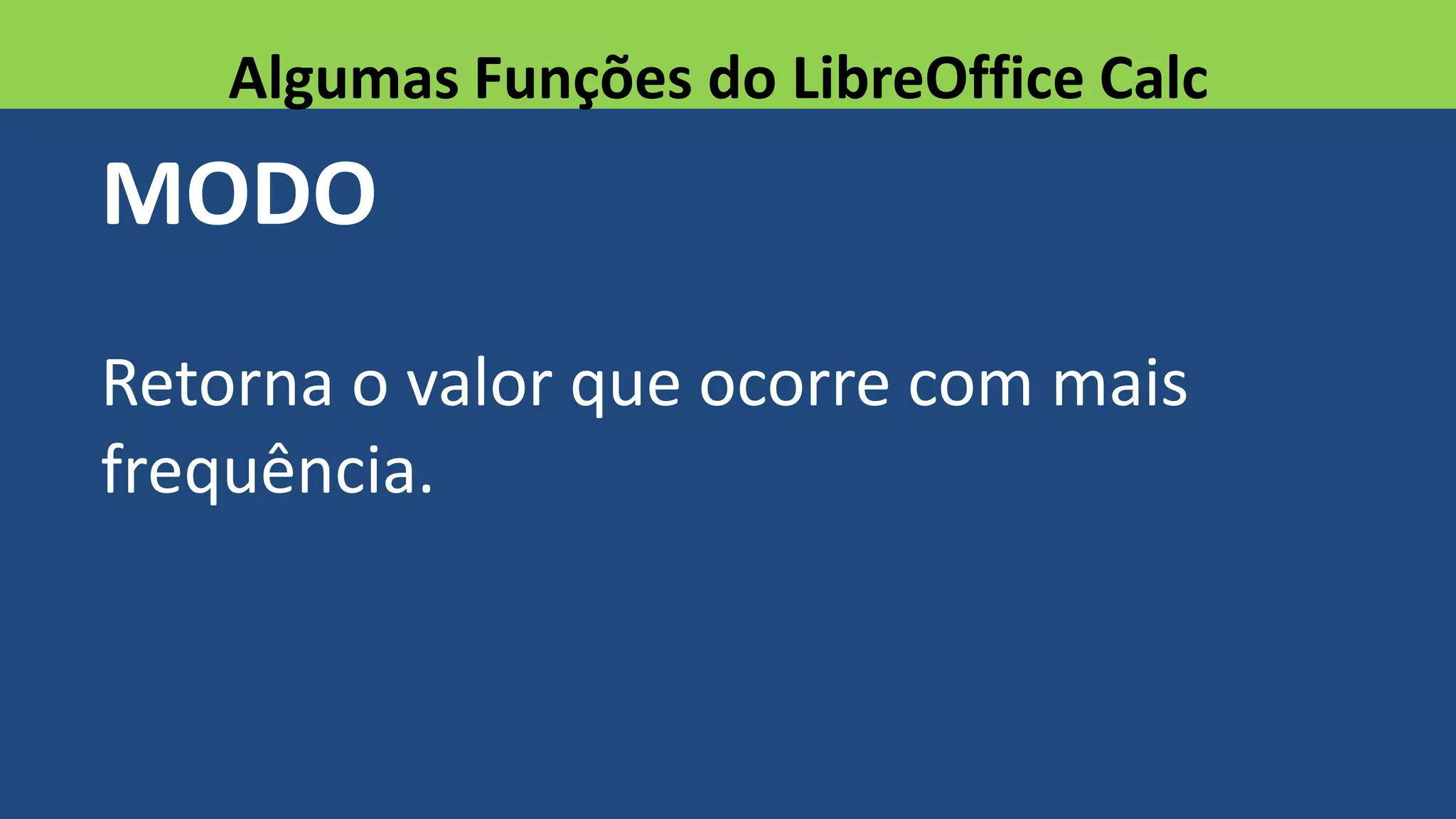MODO
Retorna o valor que ocorre com mais
frequência.
Algumas Funções do LibreOffice Calc
 