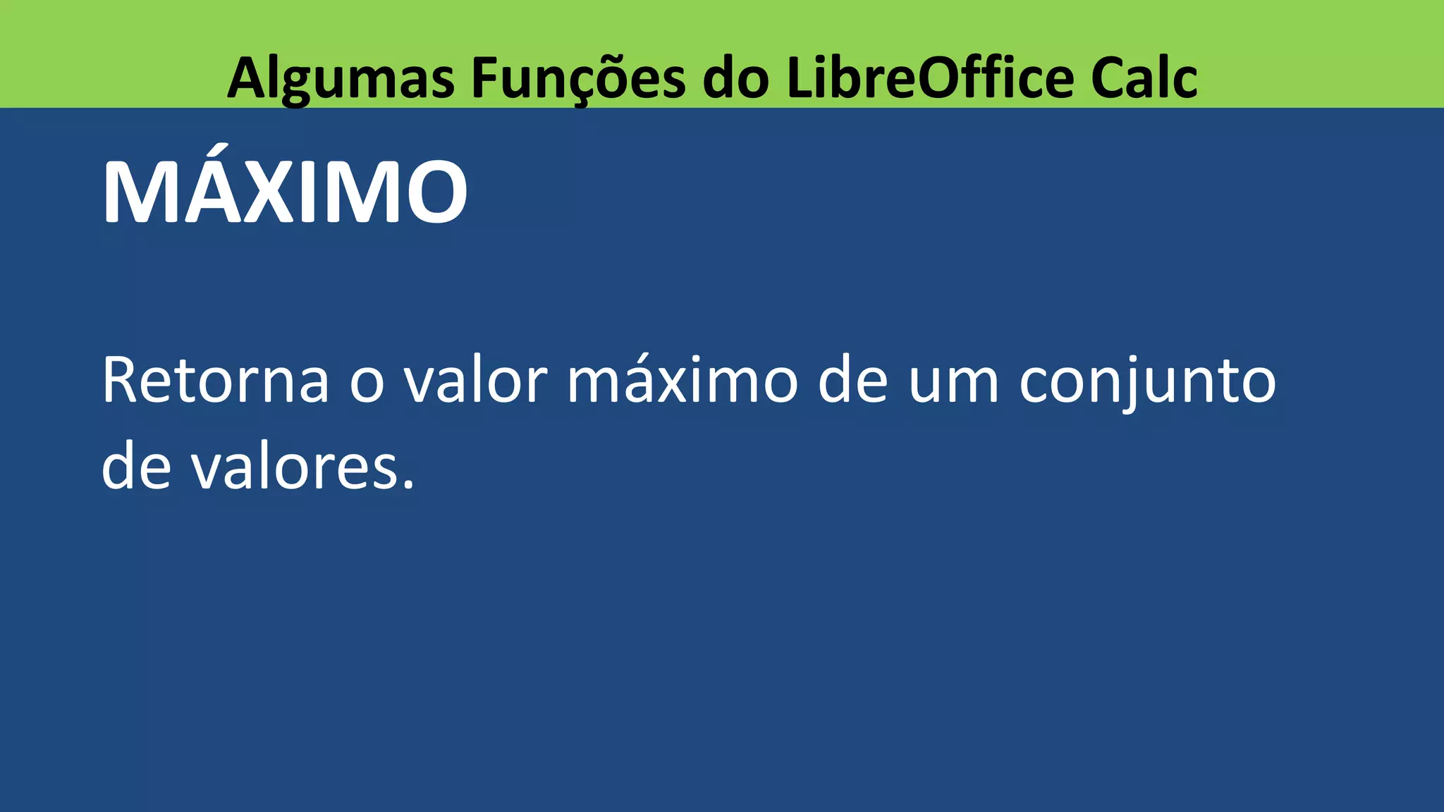 MÁXIMO
Retorna o valor máximo de um conjunto
de valores.
Algumas Funções do LibreOffice Calc
 
