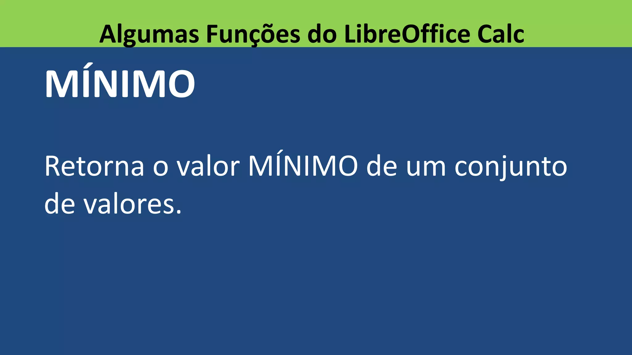 MÍNIMO
Retorna o valor MÍNIMO de um conjunto
de valores.
Algumas Funções do LibreOffice Calc
 