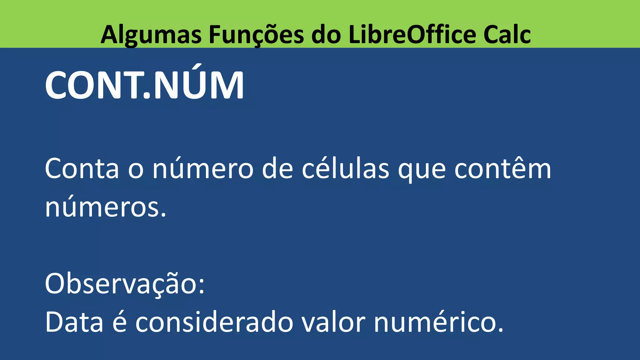 CONT.NÚM
Conta o número de células que contêm
números.
Observação:
Data é considerado valor numérico.
Algumas Funções do LibreOffice Calc
 