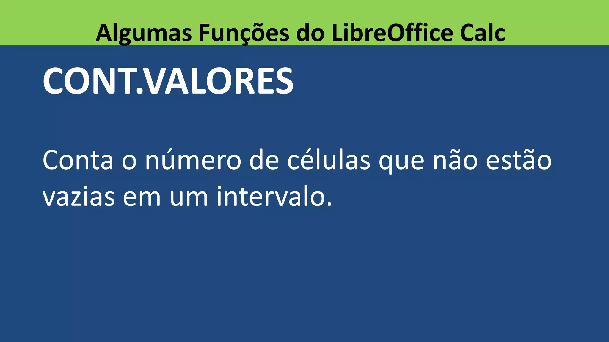 CONT.VALORES
Conta o número de células que não estão
vazias em um intervalo.
Algumas Funções do LibreOffice Calc
 