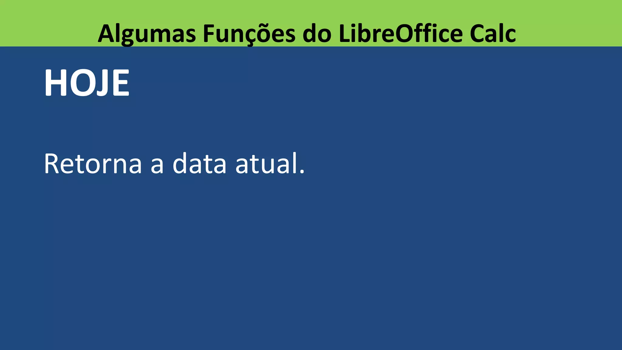 HOJE
Retorna a data atual.
Algumas Funções do LibreOffice Calc
 