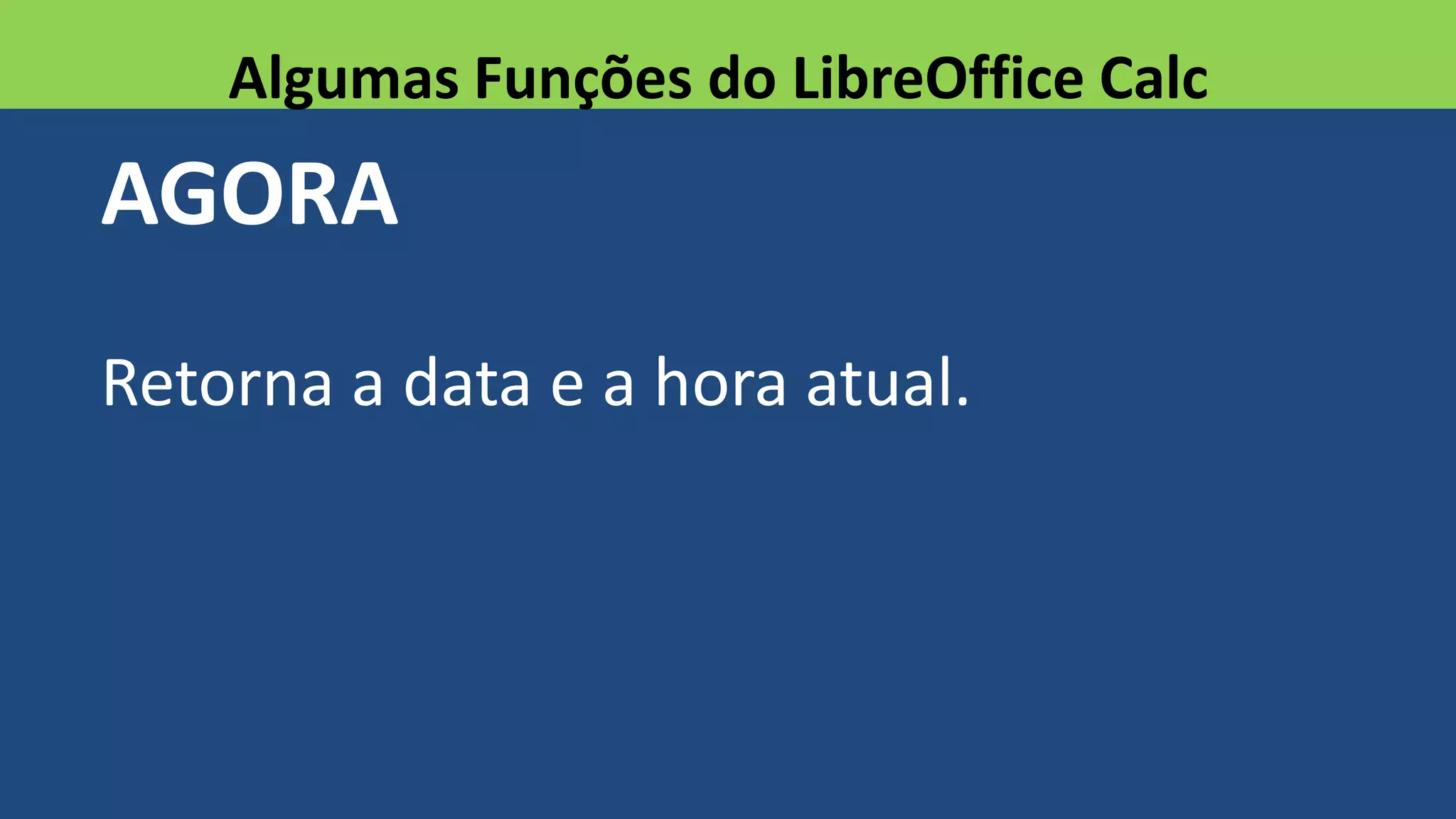 AGORA
Retorna a data e a hora atual.
Algumas Funções do LibreOffice Calc
 