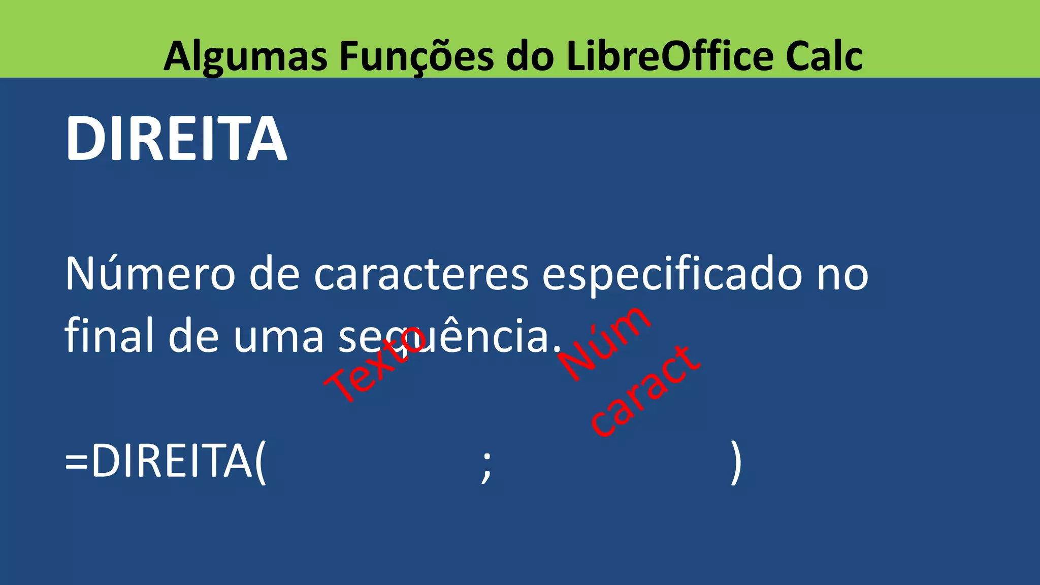DIREITA
Número de caracteres especificado no
final de uma sequência.
=DIREITA( ; )
Algumas Funções do LibreOffice Calc
 