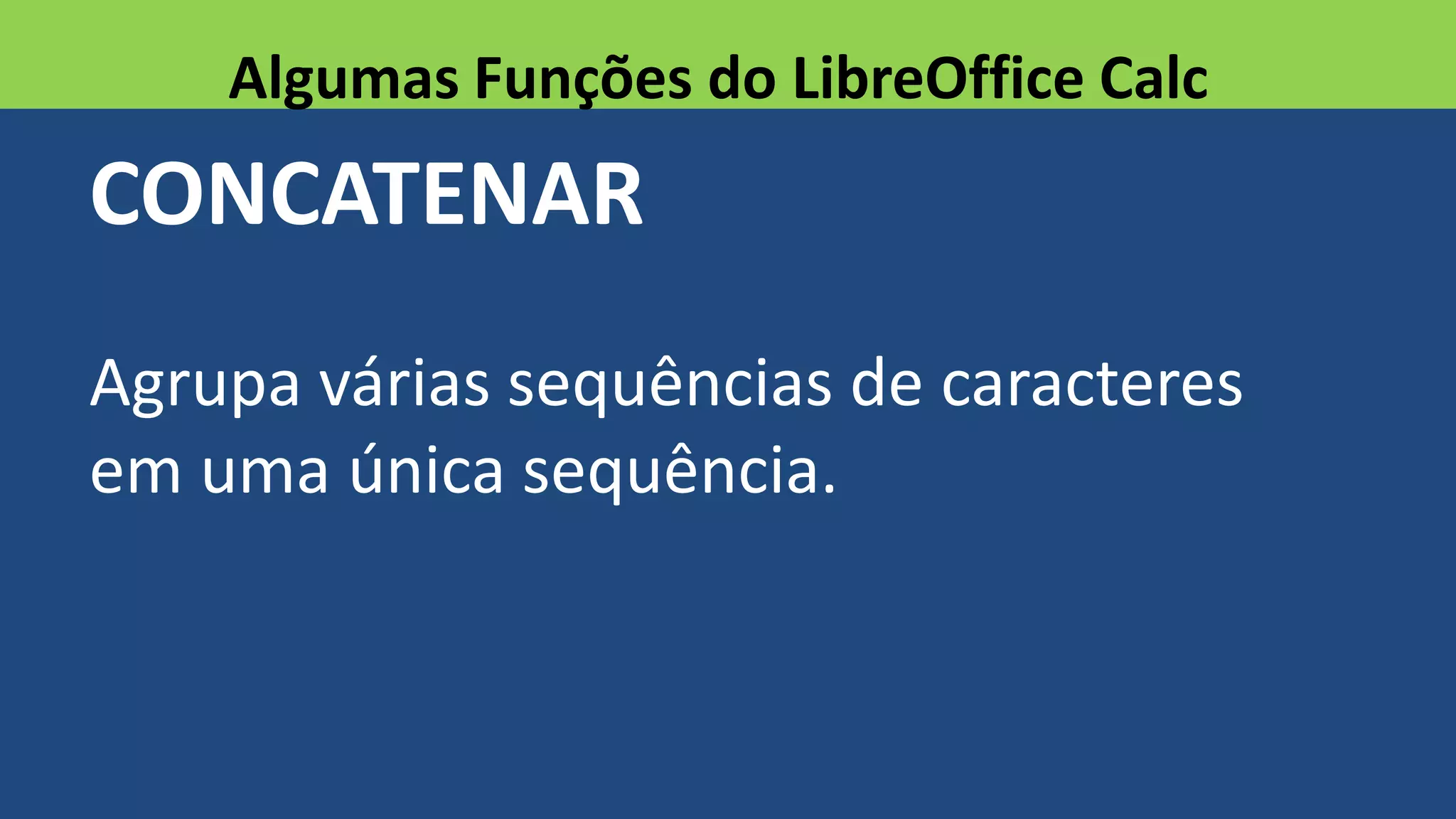 CONCATENAR
Agrupa várias sequências de caracteres
em uma única sequência.
Algumas Funções do LibreOffice Calc
 