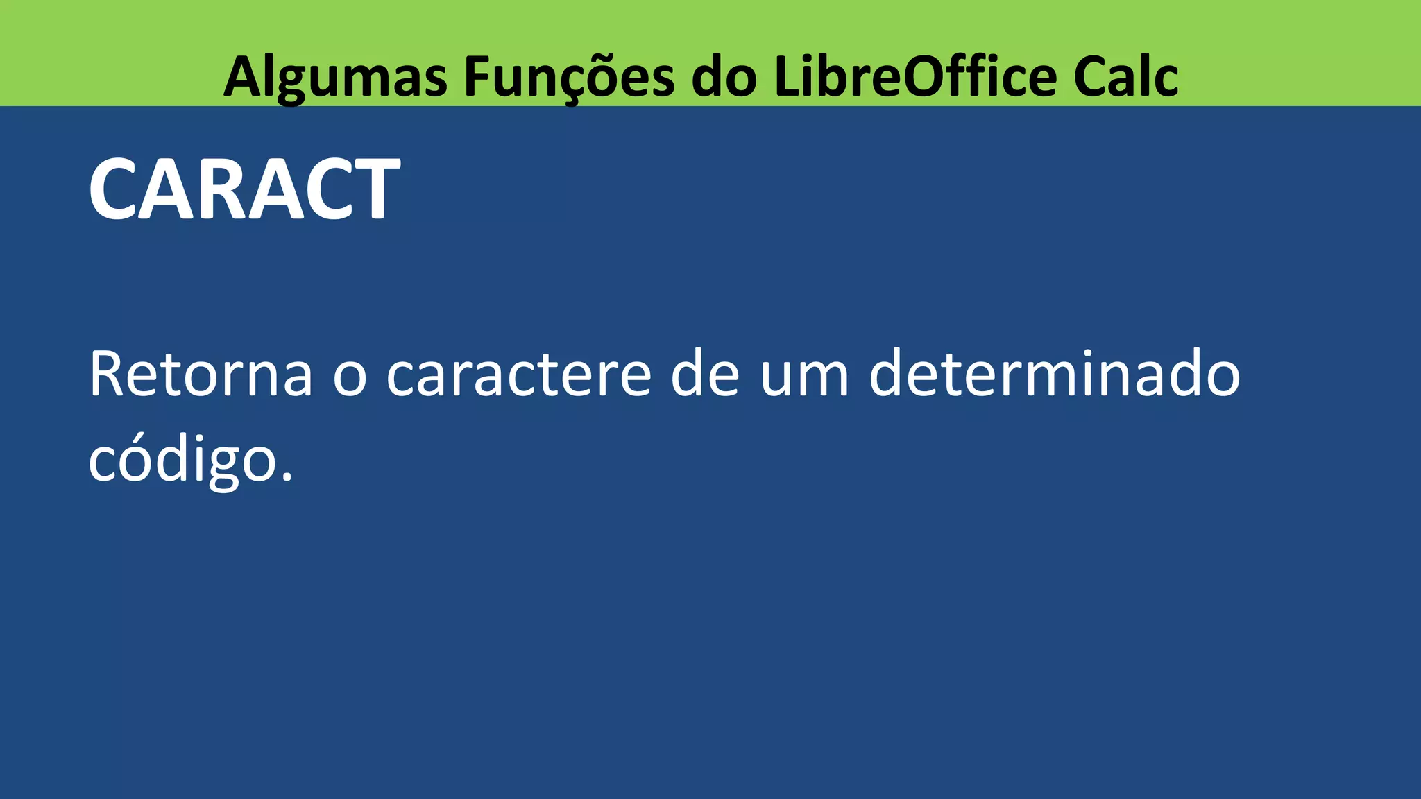 CARACT
Retorna o caractere de um determinado
código.
Algumas Funções do LibreOffice Calc
 