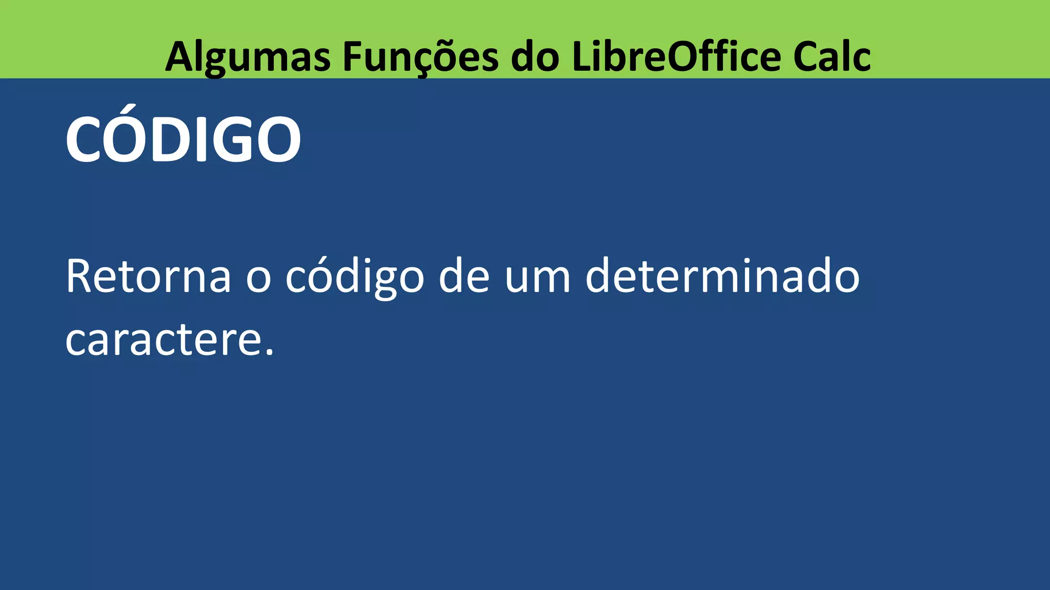 CÓDIGO
Retorna o código de um determinado
caractere.
Algumas Funções do LibreOffice Calc
 