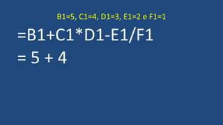 =B1+C1*D1-E1/F1
= 5 + 4
B1=5, C1=4, D1=3, E1=2 e F1=1
 