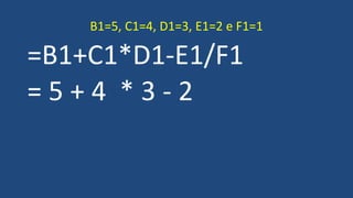 =B1+C1*D1-E1/F1
= 5 + 4 * 3 - 2
B1=5, C1=4, D1=3, E1=2 e F1=1
 