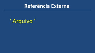 Referência Externa
‘ Arquivo ’
 