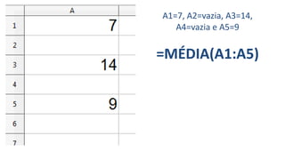 A1=7, A2=vazia, A3=14,
A4=vazia e A5=9
=MÉDIA(A1:A5)
 