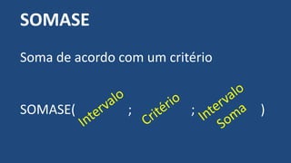 SOMASE
Soma de acordo com um critério
SOMASE( ; ; )
 