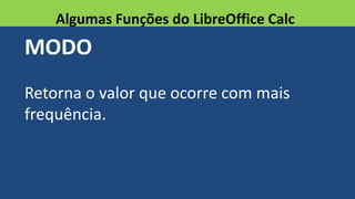 MODO
Retorna o valor que ocorre com mais
frequência.
Algumas Funções do LibreOffice Calc
 