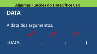 DATA
A data dos argumentos.
=DATA( ; ; )
Algumas Funções do LibreOffice Calc
 