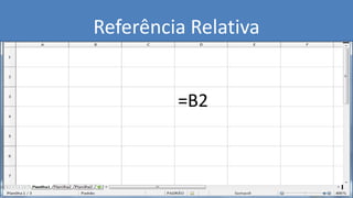 =B2
Referência Relativa
 