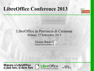 Migrare a LibreOffice
si può fare, si deve fare
Milano
27-09-2013
LibreOffice Conference 2013
LibreOffice in Provincia di Cremona
Milano, 27 Settembre 2013
Gianni Bassini
ced@provincia.cremona.it
 