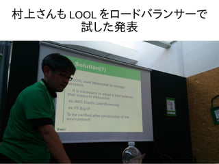 村上さんも LOOL をロードバランサーで
試した発表
 