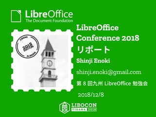 LibreOffice
Conference 2018
リポート
Shinji Enoki
shinji.enoki@gmail.com
第 8 回九州 LibreOffice 勉強会
2018/12/8
 