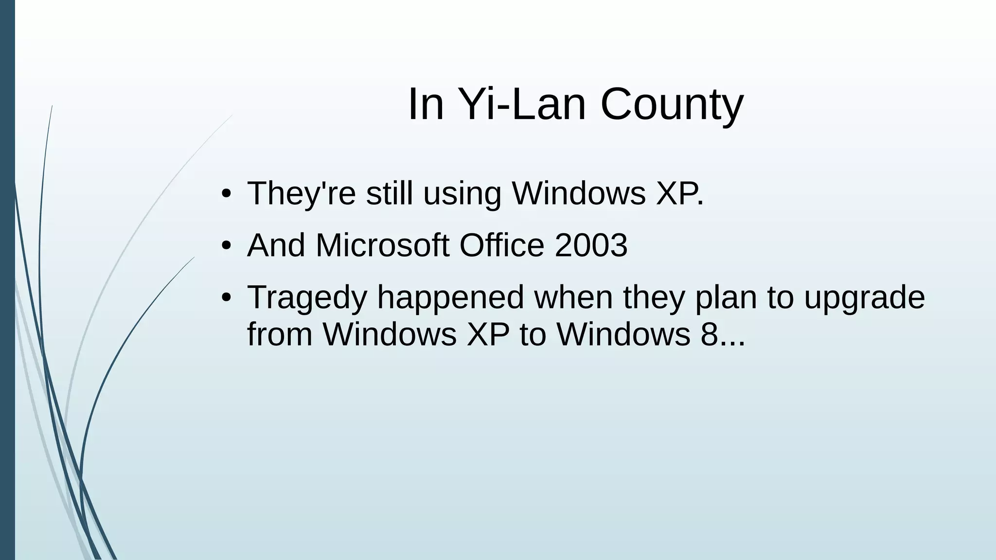 In Yi-Lan County
● They're still using Windows XP.
● And Microsoft Office 2003
● Tragedy happened when they plan to upgrade
from Windows XP to Windows 8...
 