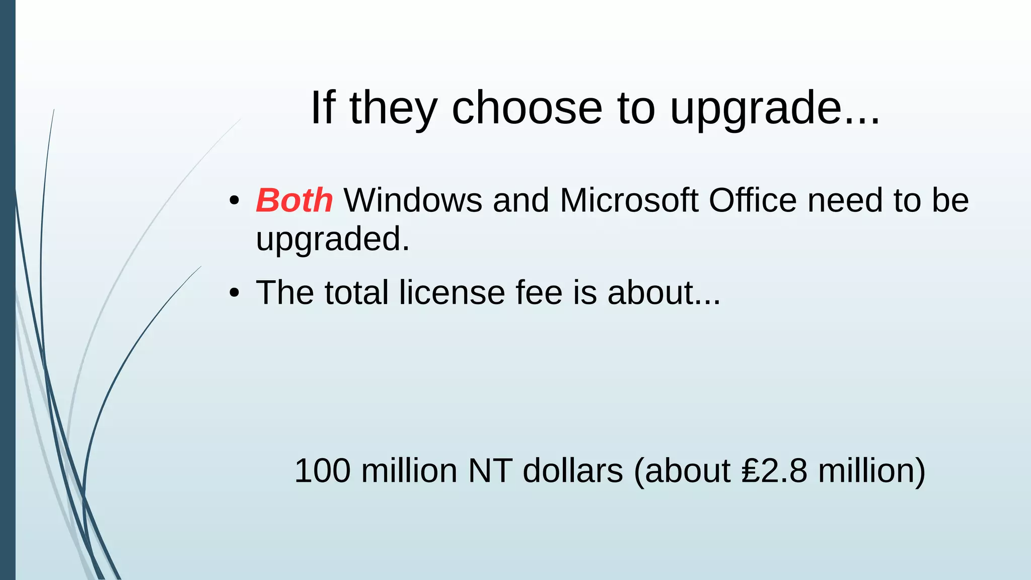 If they choose to upgrade...
● Both Windows and Microsoft Office need to be
upgraded.
● The total license fee is about...
100 million NT dollars (about ₤2.8 million)
 