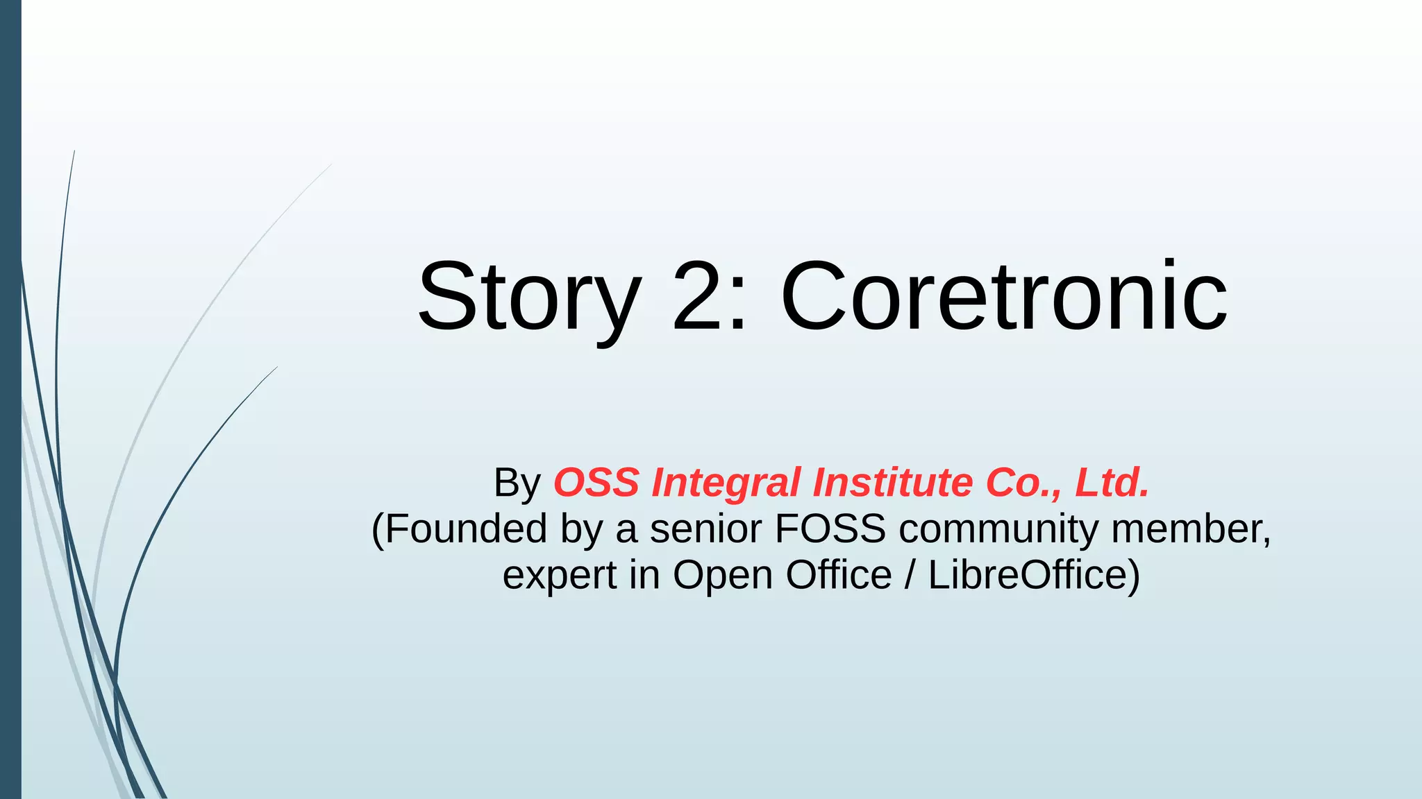 Story 2: Coretronic
By OSS Integral Institute Co., Ltd.
(Founded by a senior FOSS community member,
expert in Open Office / LibreOffice)
 