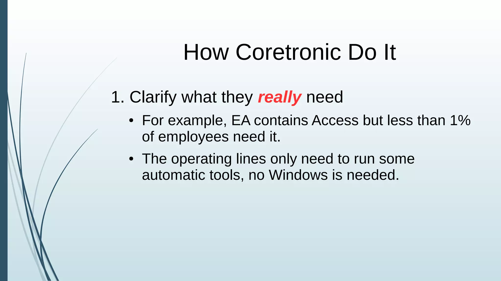 How Coretronic Do It
1. Clarify what they really need
● For example, EA contains Access but less than 1%
of employees need it.
● The operating lines only need to run some
automatic tools, no Windows is needed.
 