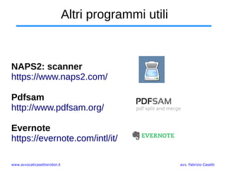 www.avvocaticasettierobol.it avv. Fabrizio Casetti
Altri programmi utili
NAPS2: scanner
https://www.naps2.com/
Pdfsam
http://www.pdfsam.org/
Evernote
https://evernote.com/intl/it/
 