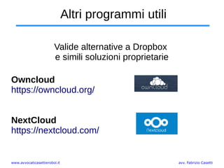 www.avvocaticasettierobol.it avv. Fabrizio Casetti
Altri programmi utili
Valide alternative a Dropbox
e simili soluzioni proprietarie
Owncloud
https://owncloud.org/
NextCloud
https://nextcloud.com/
 