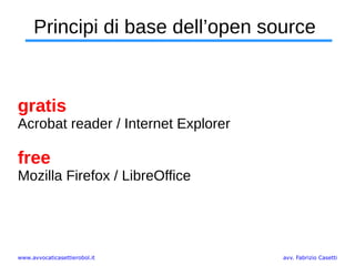 www.avvocaticasettierobol.it avv. Fabrizio Casetti
Principi di base dell’open source
gratis
Acrobat reader / Internet Explorer
free
Mozilla Firefox / LibreOffice
 