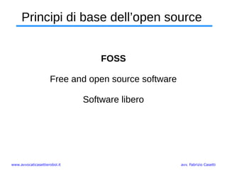 www.avvocaticasettierobol.it avv. Fabrizio Casetti
Principi di base dell’open source
FOSS
Free and open source software
Software libero
 