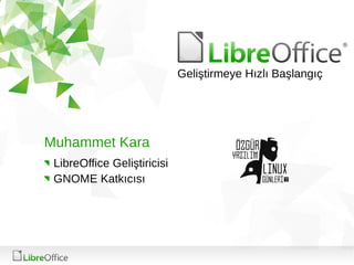 Muhammet Kara
LibreOffice Geliştiricisi
GNOME Katkıcısı
Geliştirmeye Hızlı Başlangıç
 