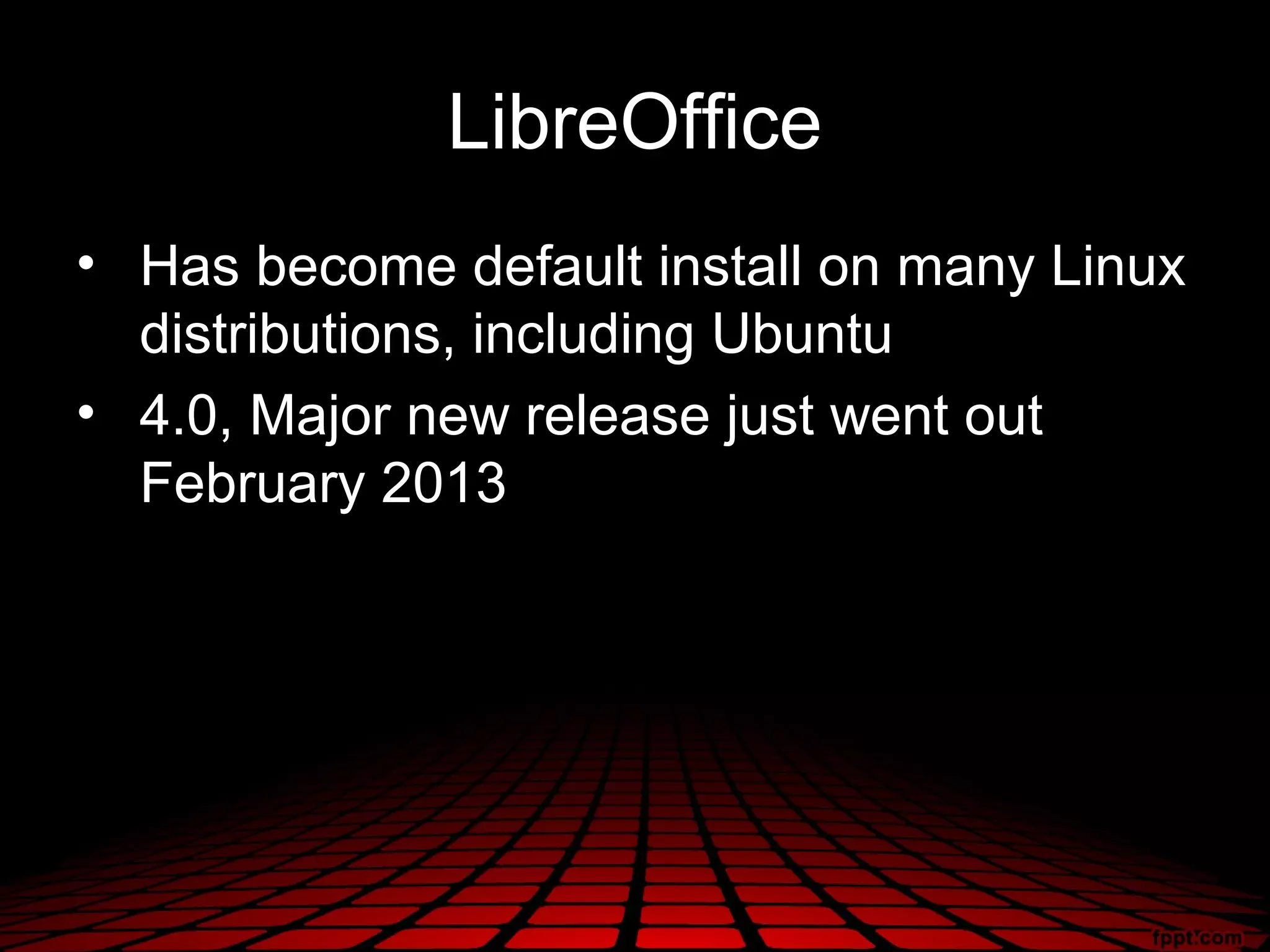 LibreOffice
• Has become default install on many Linux
  distributions, including Ubuntu
• 4.0, Major new release just went out
  February 2013
 