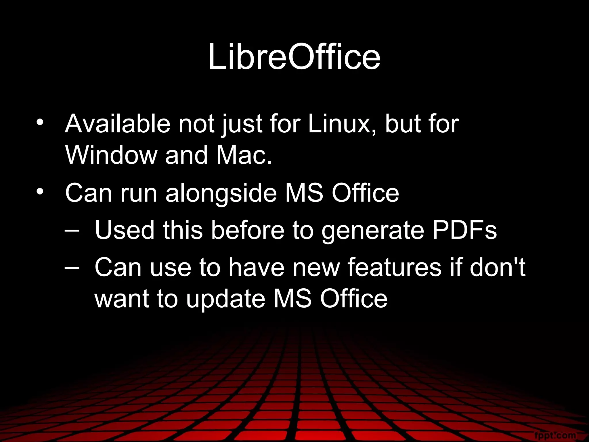 LibreOffice
• Available not just for Linux, but for
  Window and Mac.
• Can run alongside MS Office
  – Used this before to generate PDFs
  – Can use to have new features if don't
    want to update MS Office
 