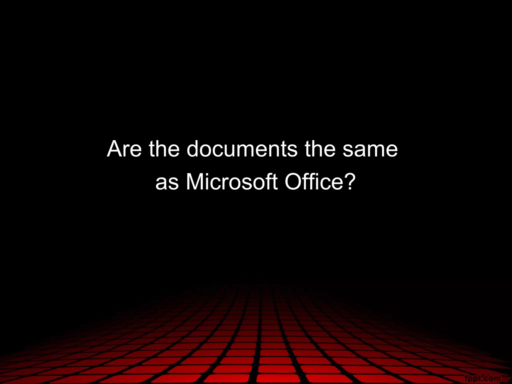 Are the documents the same
     as Microsoft Office?
 