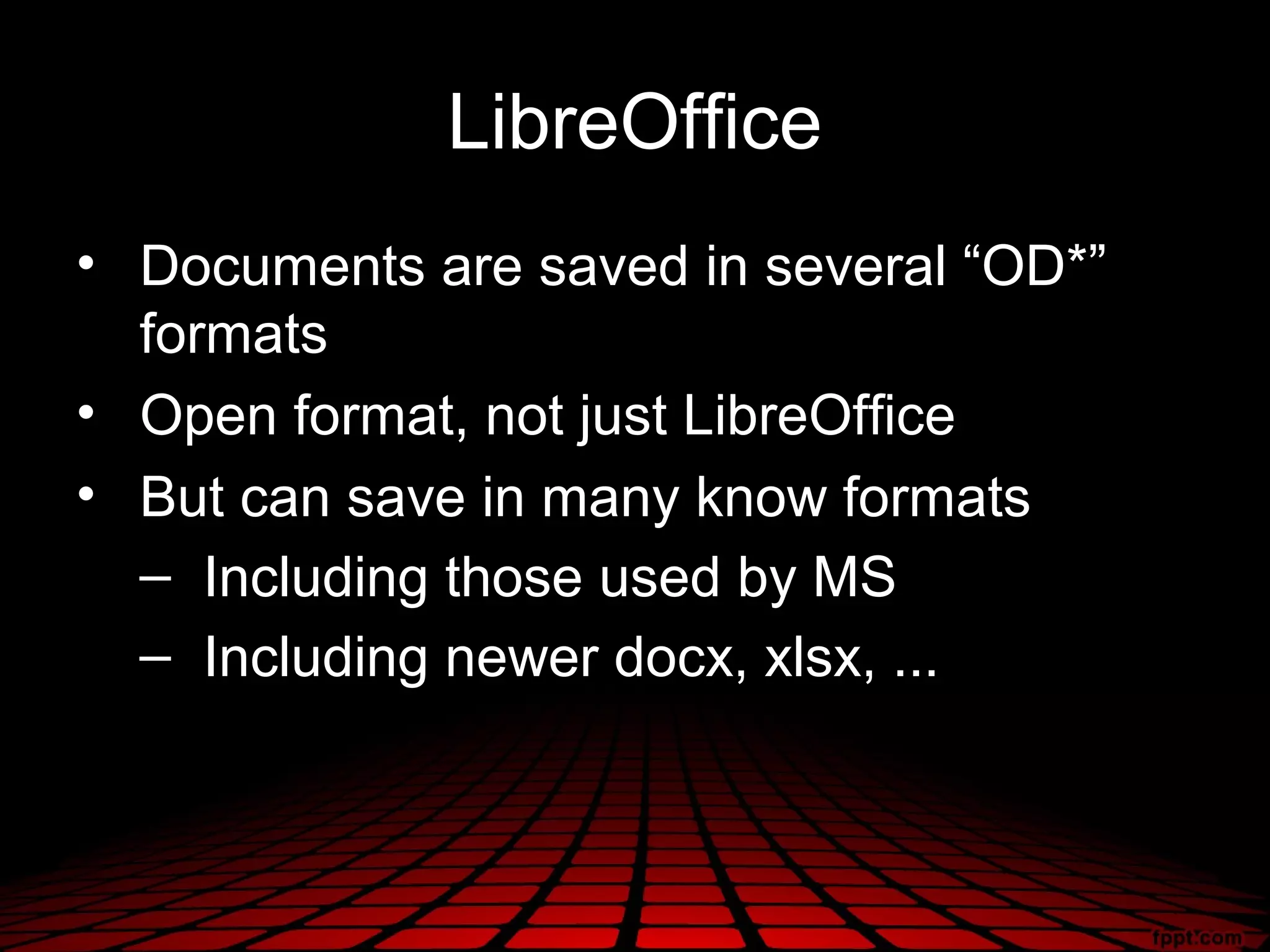 LibreOffice
• Documents are saved in several “OD*”
  formats
• Open format, not just LibreOffice
• But can save in many know formats
  – Including those used by MS
  – Including newer docx, xlsx, ...
 