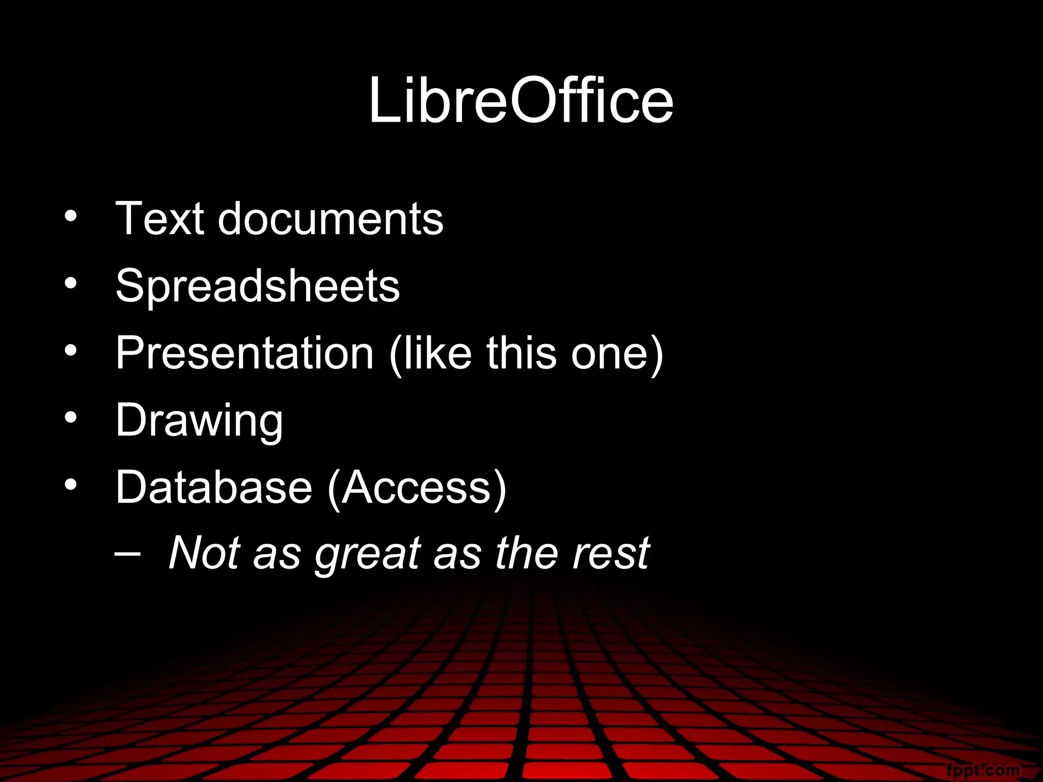 LibreOffice
•   Text documents
•   Spreadsheets
•   Presentation (like this one)
•   Drawing
•   Database (Access)
    – Not as great as the rest
 