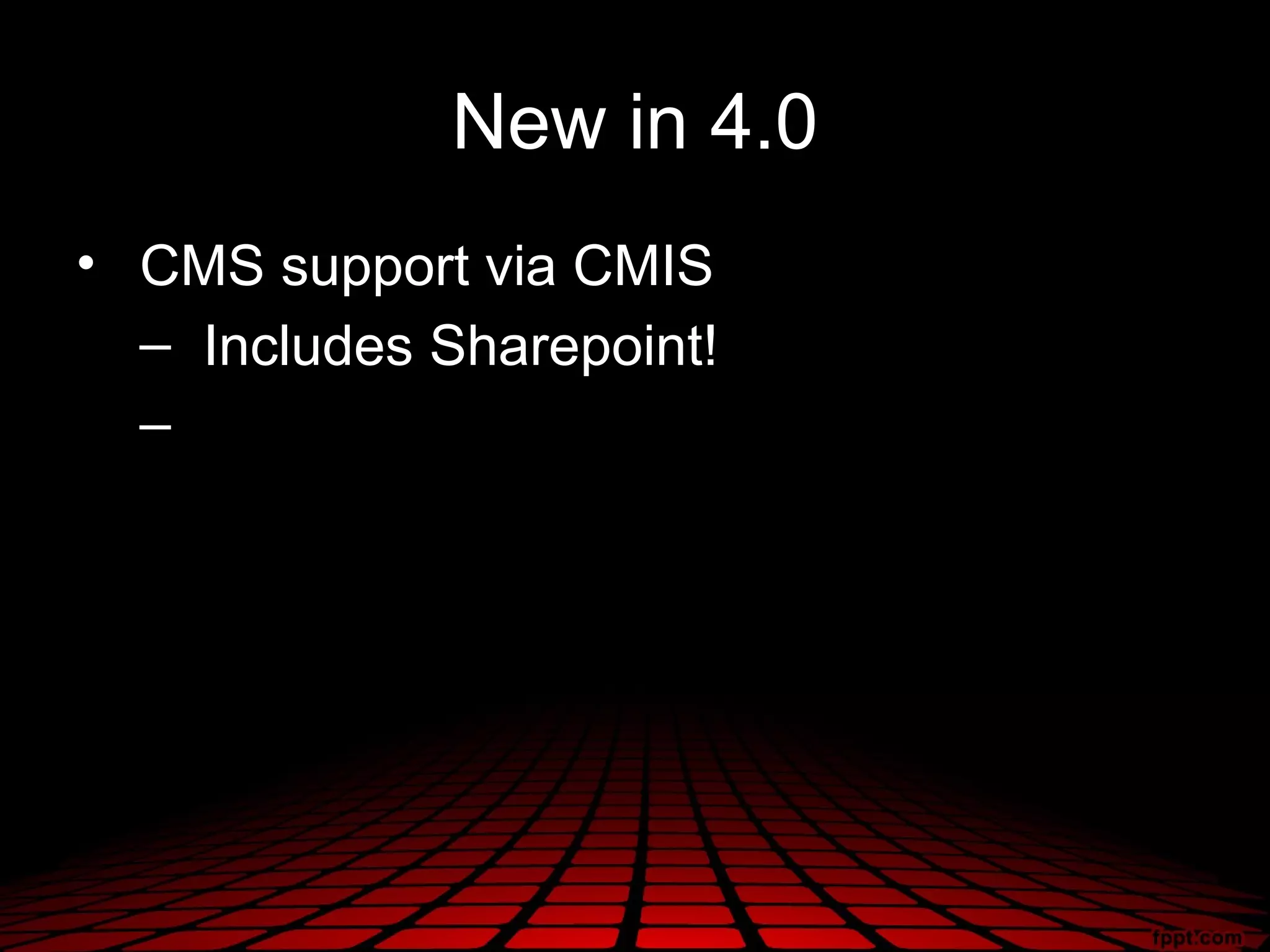 New in 4.0
• CMS support via CMIS
  – Includes Sharepoint!
  –
 