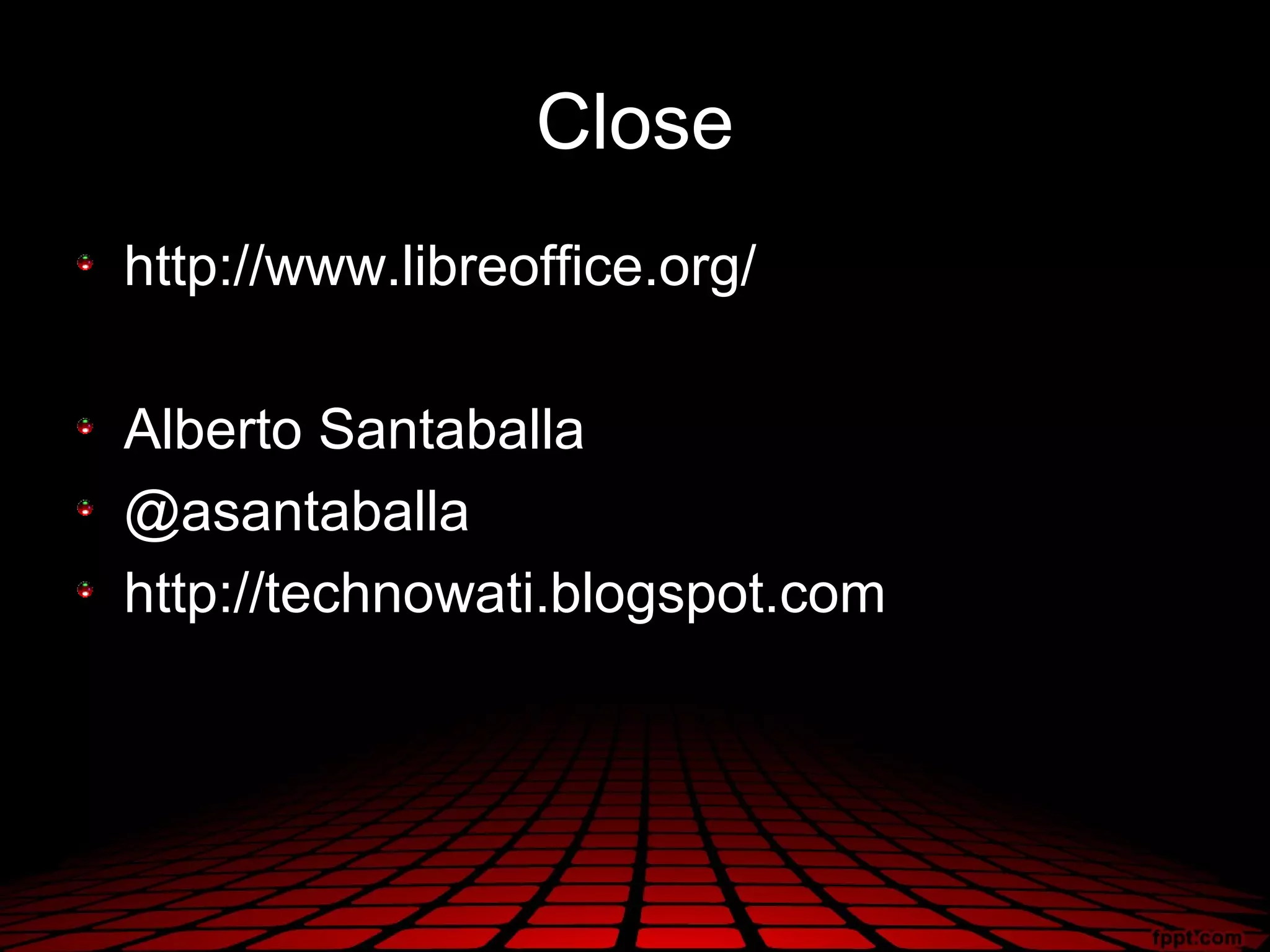 Close
http://www.libreoffice.org/

Alberto Santaballa
@asantaballa
http://technowati.blogspot.com
 