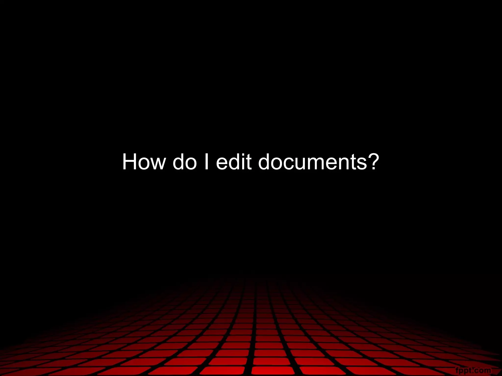 How do I edit documents?
 