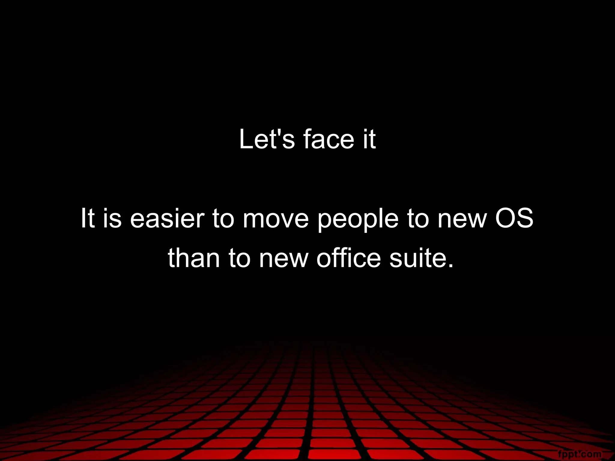 Let's face it

It is easier to move people to new OS
         than to new office suite.
 