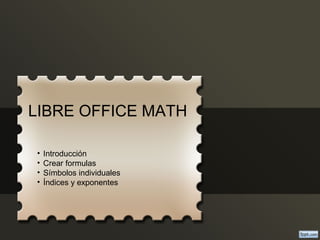 LIBRE OFFICE MATH
• Introducción
• Crear formulas
• Símbolos individuales
• Índices y exponentes
 